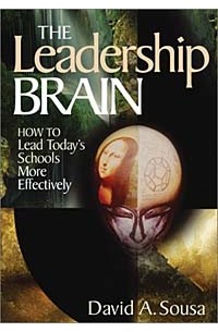 David A. Sousa - The Leadership Brain: How to Lead Today's Schools More Effectively