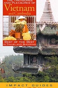  - The Treasures and Pleasures of Vietnam and Cambodia: Best of the Best in Travel and Shopping (Impact Guides)