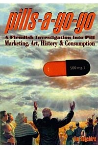 Jim Hogshire - Pills a Go Go: Fiendish Investigation into Pill Marketing, Art, History, and Consumption