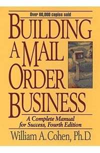 Уильям А. Коэн - Building a Mail Order Business : A Complete Manual for Success (4th Ed)