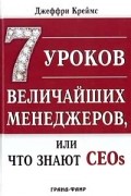 Джеффри Креймс - 7 уроков величайших менеджеров, или Что знают CEOs