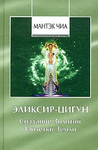 Мантэк Чиа - Эликсир-Цигун. Создание Золотой Таблетки Земли