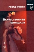 Рональд Фирбенк - Искусственная принцесса (сборник)