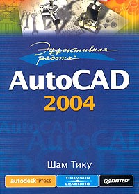 Шам Тику - Эффективная работа: AutoCAD 2004