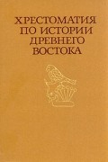  - Хрестоматия по истории Древнего Востока. В двух частях. Часть 1