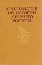  - Хрестоматия по истории Древнего Востока. В двух частях. Часть 1
