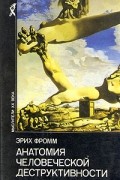 Эрих Фромм - Анатомия человеческой деструктивности