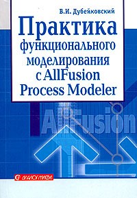 В. И. Дубейковский - Практика функционального моделирования с ALLFusion Process Modeler 4.1. Где? Зачем? Как?