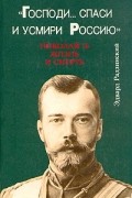 Э. Радзинский - «Господи... спаси и усмири Россию». Николай II: жизнь и смерть