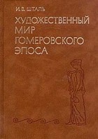 Ирина Шталь - Художественный мир гомеровского эпоса