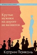 Катрин Панколь - Крутые мужики на дороге не валяются