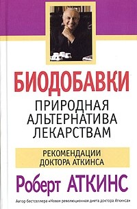 Роберт Аткинс - Биодобавки. Природная альтернатива лекарствам