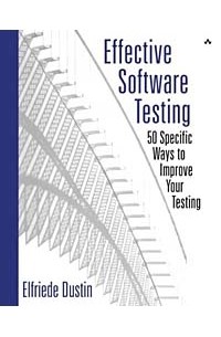 Elfriede Dustin - Effective Software Testing: 50 Specific Ways to Improve Your Testing