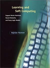 Vojislav Kecman - Learning and Soft Computing: Support Vector Machines, Neural Networks, and Fuzzy Logic Models (Complex Adaptive Systems)