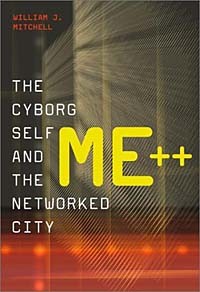 William J. Mitchell - Me++ : The Cyborg Self and the Networked City