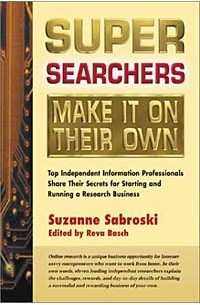  - Super Searchers Make It On Their Own: Top Independent Information Professionals Share Their Secrets for Starting and Running a Research Business (Super Searchers Series)