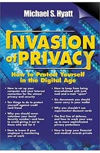 Майкл Хайятт - Invasion of Privacy : How to Protect Yourself in the Digital Age