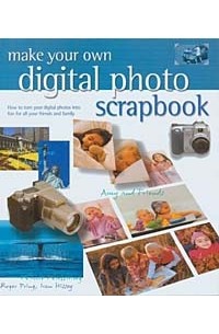  - Make Your Own Digital Photo Scrapbook: How to Turn Your Digital Photos into Fun for All Your Friends and Family