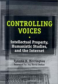  - Controlling Voices: Intellectual Property, Humanistic Studies, and the Internet