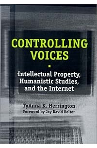  - Controlling Voices: Intellectual Property, Humanistic Studies, and the Internet