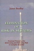 Джеймс Брэдли - Elimination of Risk in Systems: Practical Principles for Eliminating and Reducing Risk in Complex Systems