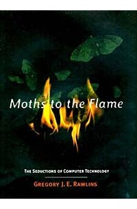 Gregory J.E. Rawlins - Moths to the Flame: The Seductions of Computer Technology