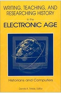 Dennis A. Trinkle - Writing, Teaching, and Researching History in the Electronic Age: Historians and Computers