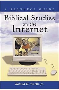 Roland H. Worth Jr. - Biblical Studies on the Internet: A Resource Guide