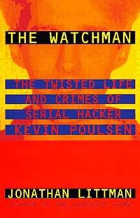 Jonathan Littman - The Watchman : The Twisted Life and Crimes of Serial Hacker Kevin Poulsen