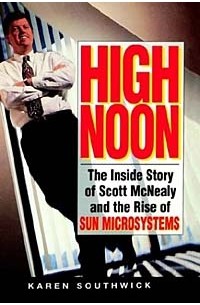 Карен Саутуик - High Noon: The Inside Story of Scott McNealy and the Rise of Sun Microsystems