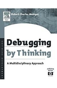 Robert Charles Metzger - Debugging by Thinking : A Multidisciplinary Approach (Software Development Series)