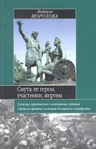 Людмила Морозова - Смута: ее герои, участники, жертвы