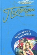 Татьяна Полякова - Ангел нового поколения