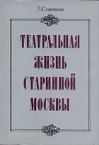 Людмила Старикова - Театральная жизнь старинной Москвы