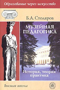 Б. А. Столяров - Музейная педагогика. История, теория, практика
