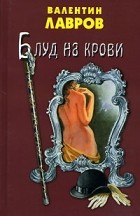 Валентин Лавров - Блуд на крови