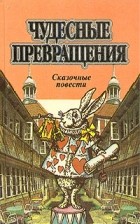 Льюис Кэрролл - Чудесные превращения (сборник)