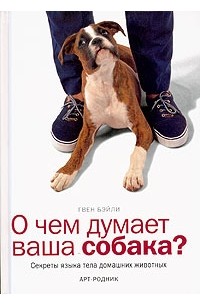 Гвен Бэйли - О чем думает ваша собака? Секреты языка тела домашних животных