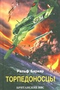 Ральф Баркер - Торпедоносцы. Британские ВВС против немецких конвоев