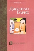 Джулиан Барнс - Как все было