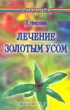 Л. Николаев - Лечение Золотым усом