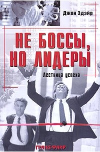 Джон Эдэйр - Не боссы, но лидеры. Лестница успеха