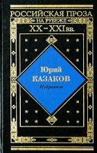 Юрий Казаков - Избранное (сборник)