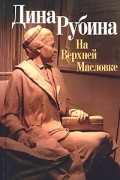 Дина Рубина - На Верхней Масловке. Двойная фамилия. Рассказы. Беседы о любви и смерти (сборник)