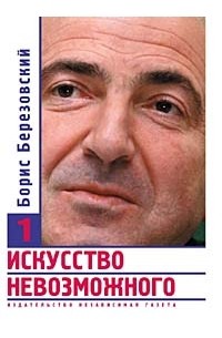 Борис Березовский - Искусство невозможного. В 3 томах. Том 1