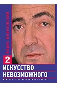 Борис Березовский - Искусство невозможного. В 3 томах. Том 2