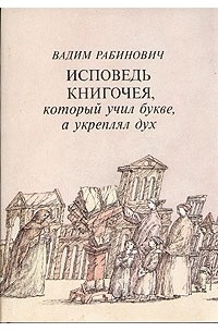 Вадим Рабинович - Исповедь книгочея, который учил букве, а укреплял дух