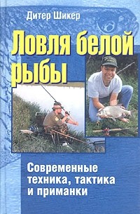 Дитер Шикер - Ловля белой рыбы. Современные техника, тактика и приманки