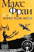 Макс Фрай - Энциклопедия мифов. Подлинная история Макса Фрая, автора и персонажа. Том 2. К-Я