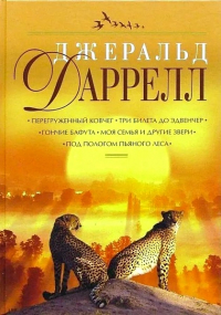 Джеральд Даррелл - Перегруженный ковчег. Три билета до Эдвенчер. Гончие Бафута. Моя семья и другие звери. Под пологом пьяного леса (сборник)